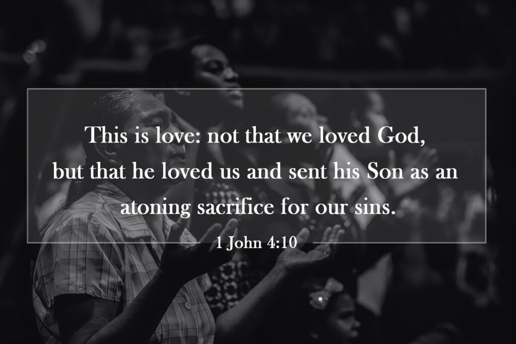 1 John 4:10 | This is love: not that we loved God, but that he loved us and sent his Son as an atoning sacrifice for our sins.