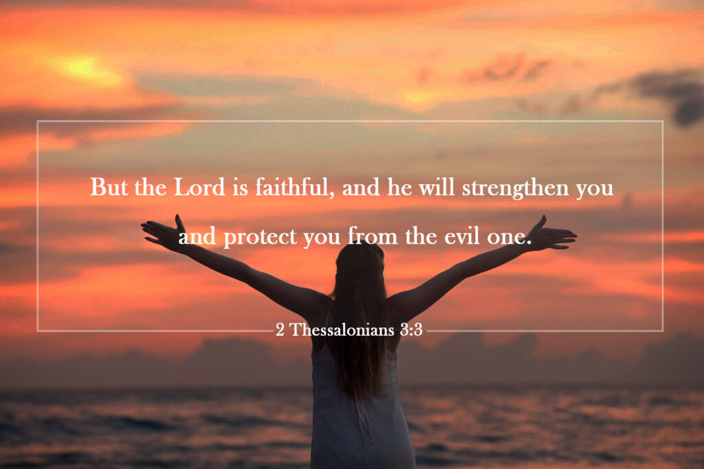 2 Thessalonians 3:3
| But the Lord is faithful, and he will strengthen you and protect you from the evil one.