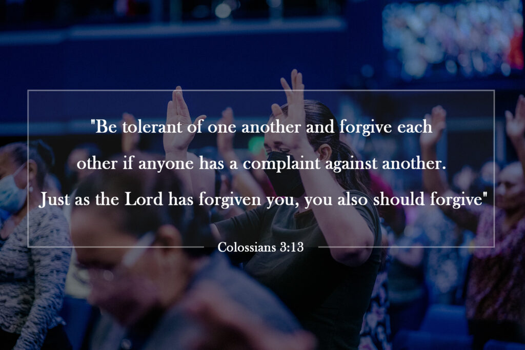 "Be tolerant of one another and forgive each other if anyone has a complaint against another. Just as the Lord has forgiven you, you also should forgive"

Colossians 3:13