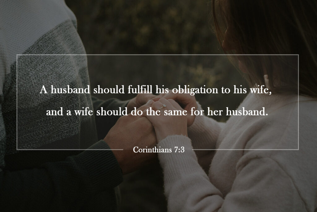 A husband should fulfill his obligation to his wife, and a wife should do the same for her husband.

Corinthians 7:3