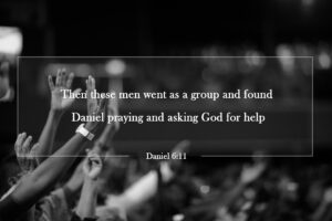 The conspirators then went as a group and found Daniel praying and seeking help before his God. Daniel 6:11